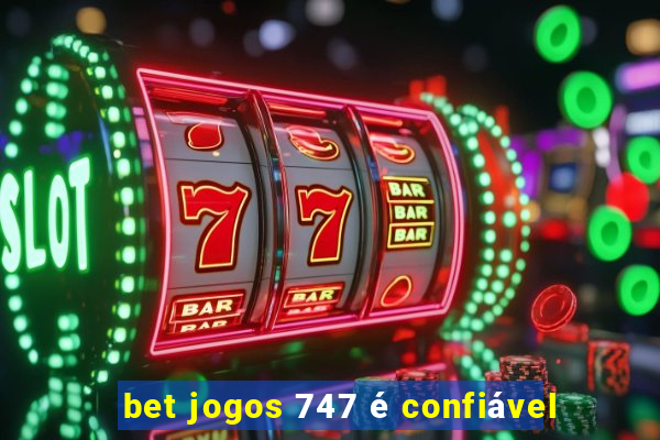 bet jogos 747 é confiável