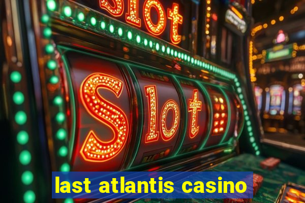 last atlantis casino