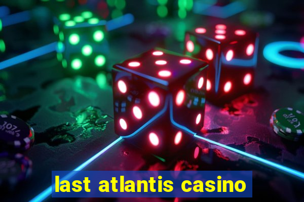 last atlantis casino