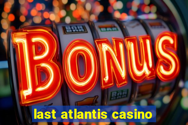 last atlantis casino