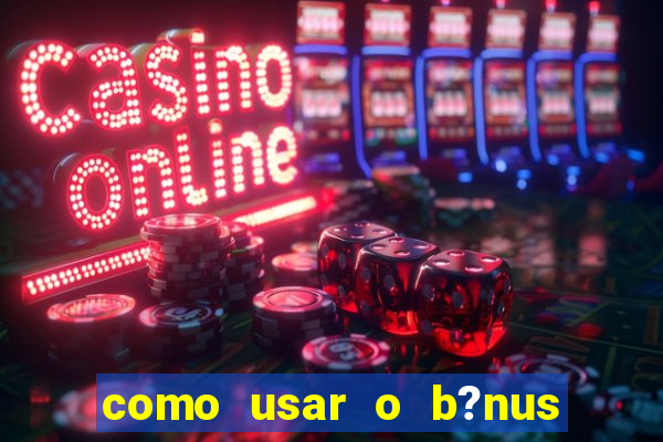 como usar o b?nus vai de bet