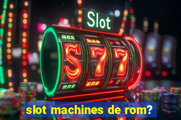 slot machines de rom?