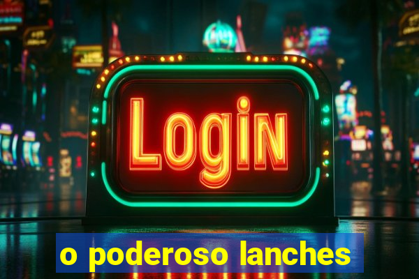 o poderoso lanches