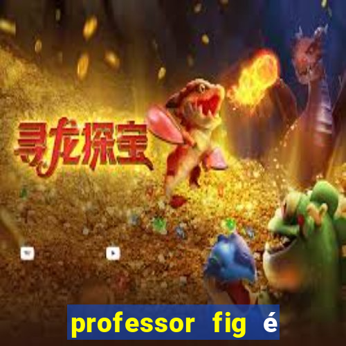 professor fig é do mal