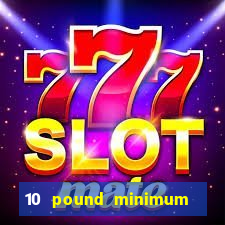 10 pound minimum deposit casino uk