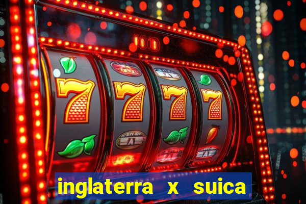 inglaterra x suica onde assistir