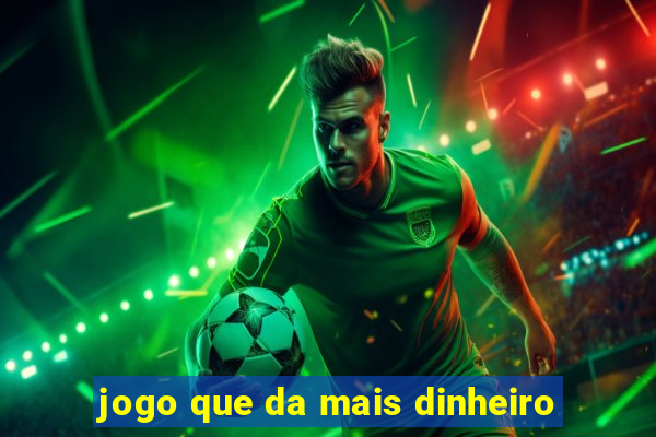 jogo que da mais dinheiro