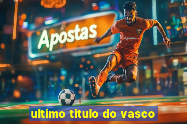 ultimo titulo do vasco