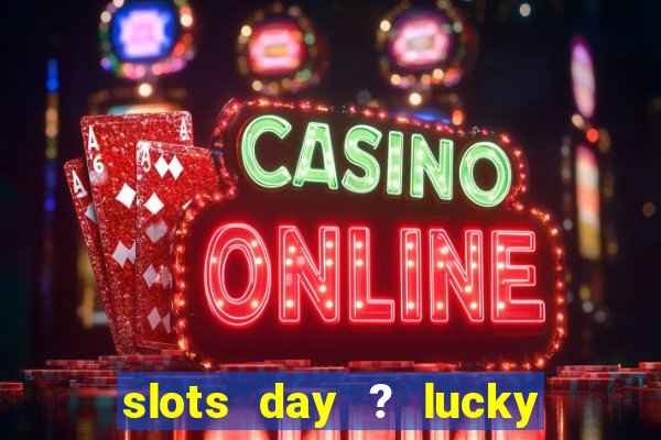 slots day ? lucky cash casino