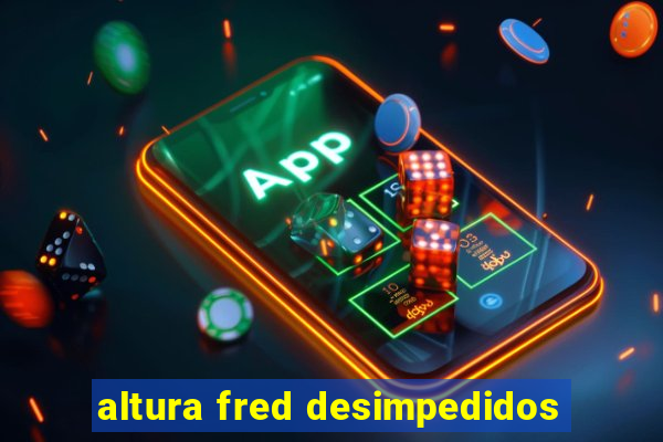 altura fred desimpedidos