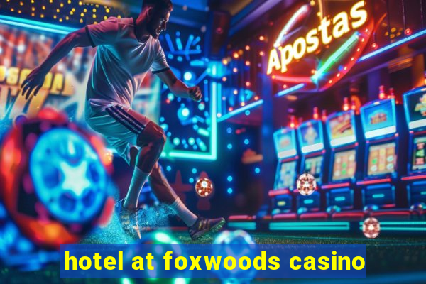 hotel at foxwoods casino