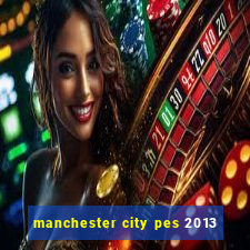 manchester city pes 2013