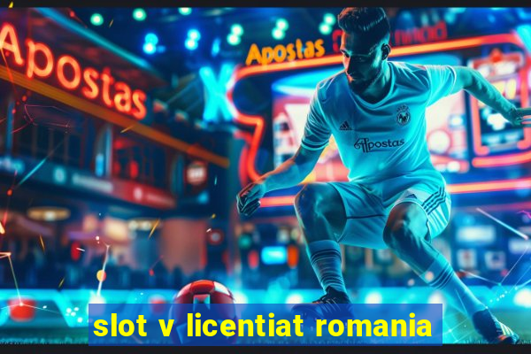 slot v licentiat romania