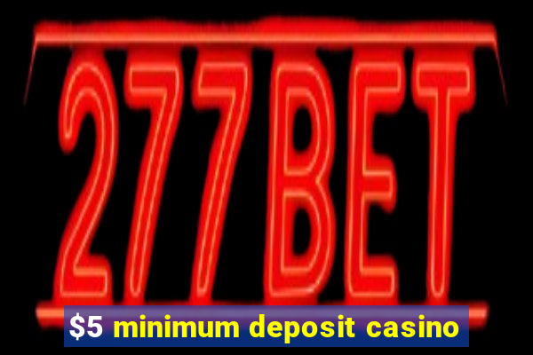 $5 minimum deposit casino