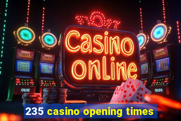 235 casino opening times