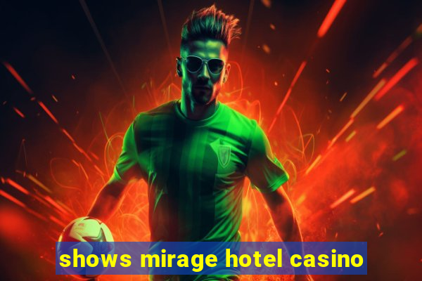 shows mirage hotel casino