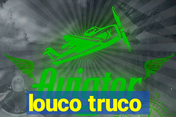 louco truco