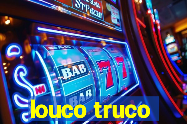 louco truco