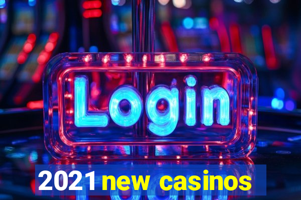 2021 new casinos