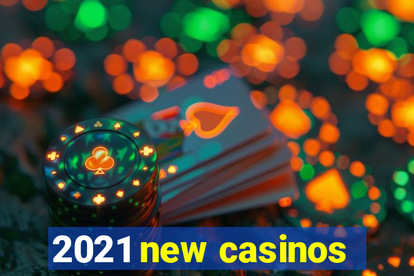 2021 new casinos