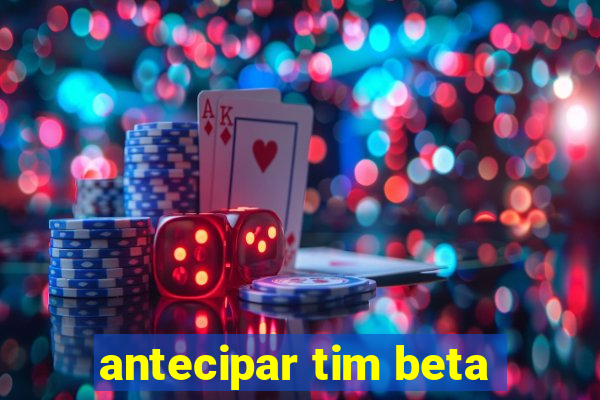 antecipar tim beta