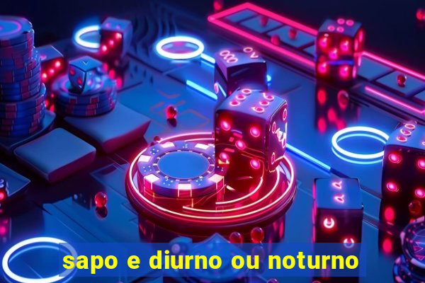 sapo e diurno ou noturno