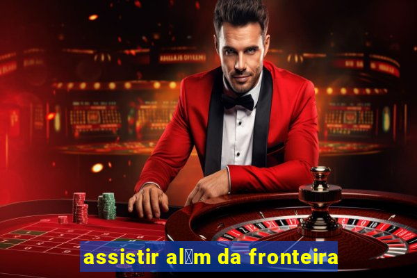 assistir al茅m da fronteira