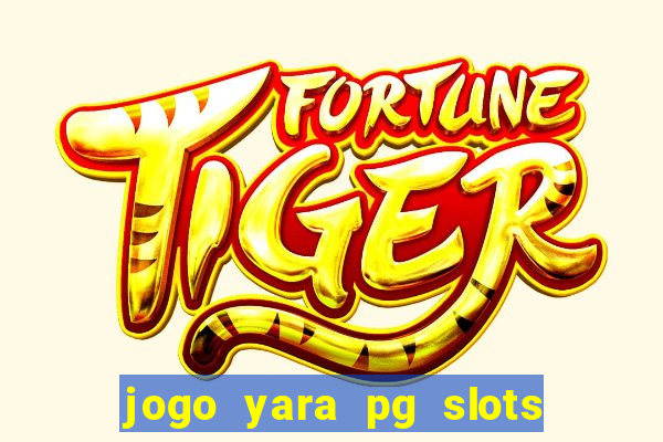 jogo yara pg slots paga mesmo