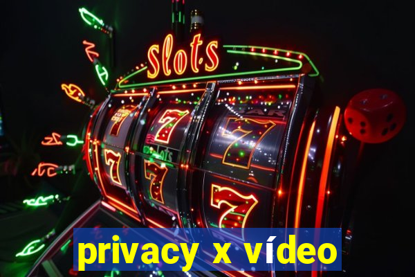 privacy x vídeo