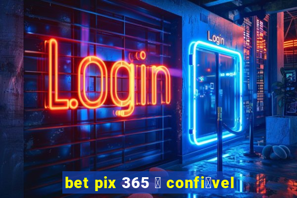 bet pix 365 茅 confi谩vel