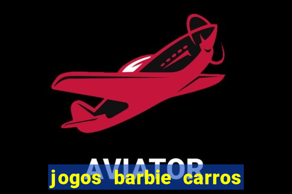 jogos barbie carros suas amigas