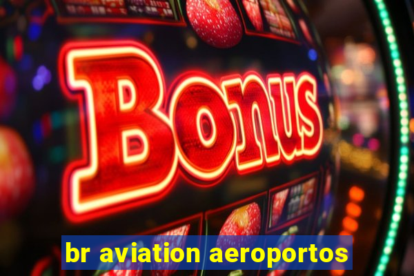 br aviation aeroportos