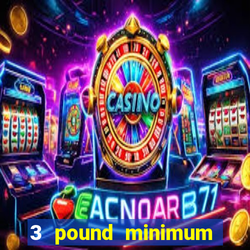 3 pound minimum deposit casino