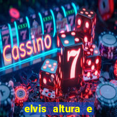 elvis altura e peso elvis bugalu altura e