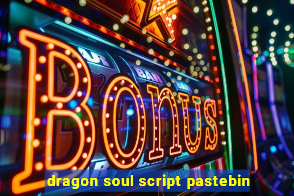 dragon soul script pastebin