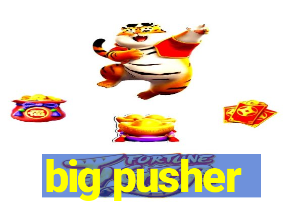 big pusher