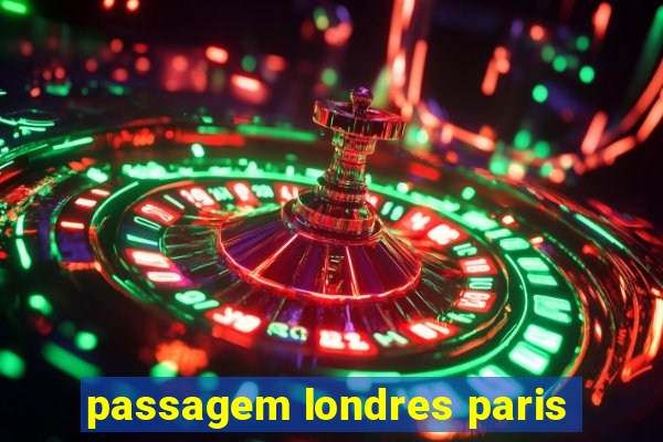 passagem londres paris