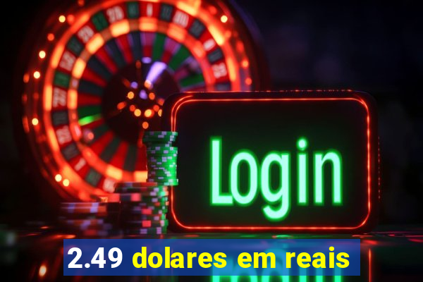 2.49 dolares em reais