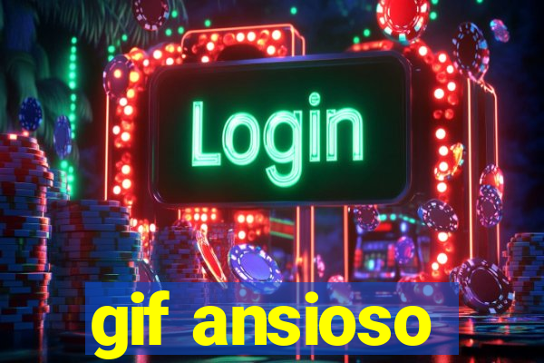 gif ansioso