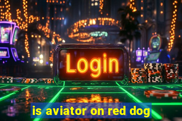 is aviator on red dog