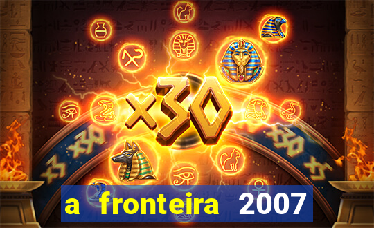 a fronteira 2007 filme completo download