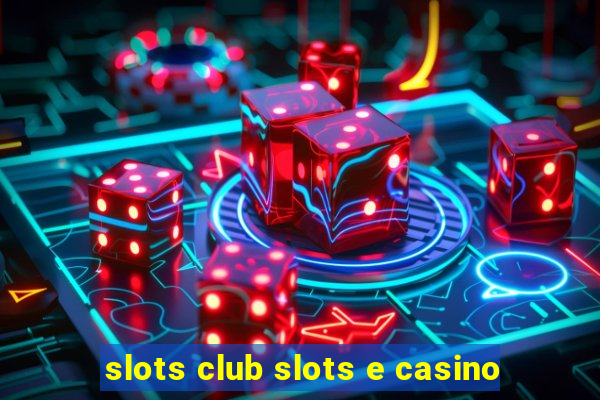 slots club slots e casino