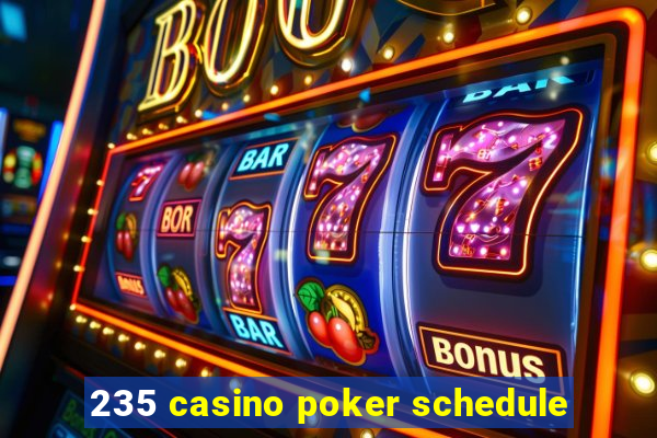 235 casino poker schedule