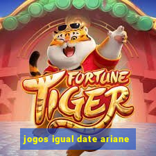 jogos igual date ariane