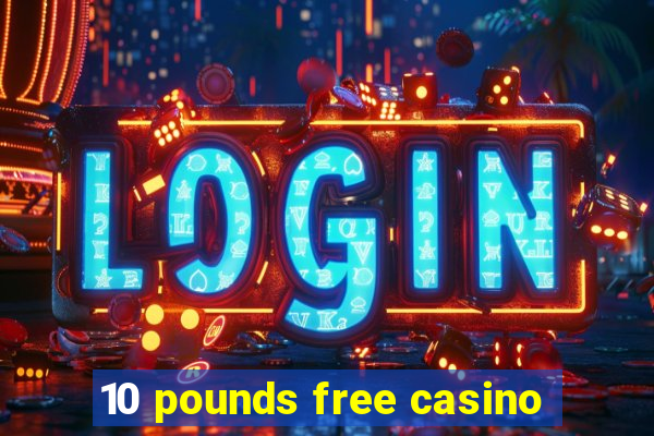 10 pounds free casino