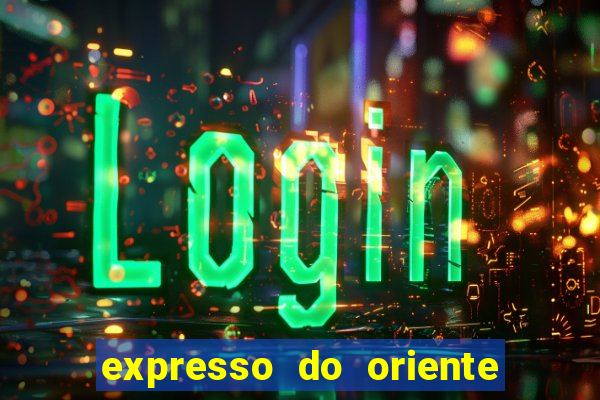 expresso do oriente rota atual