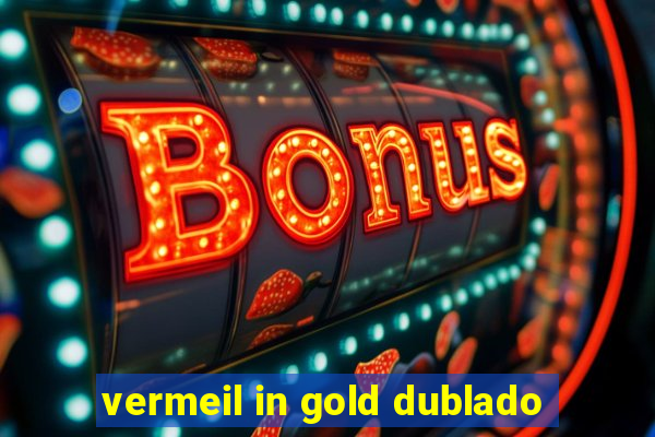 vermeil in gold dublado