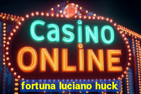 fortuna luciano huck