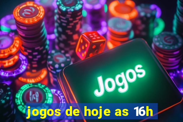 jogos de hoje as 16h