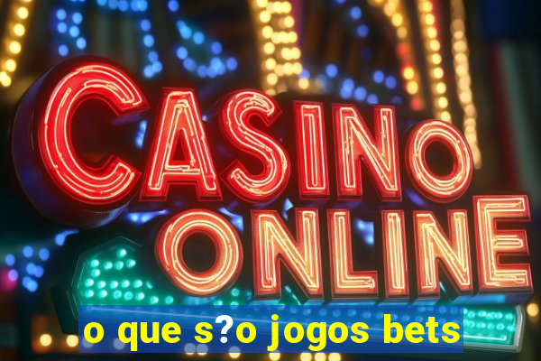 o que s?o jogos bets